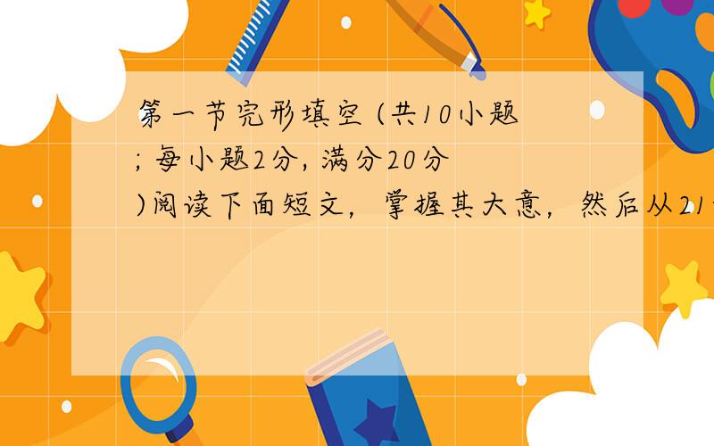 第一节完形填空 (共10小题; 每小题2分, 满分20分)阅读下面短文，掌握其大意，然后从21-30各题所给的A、B、C