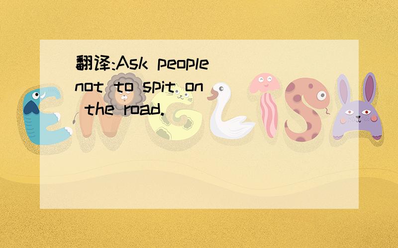 翻译:Ask people not to spit on the road.