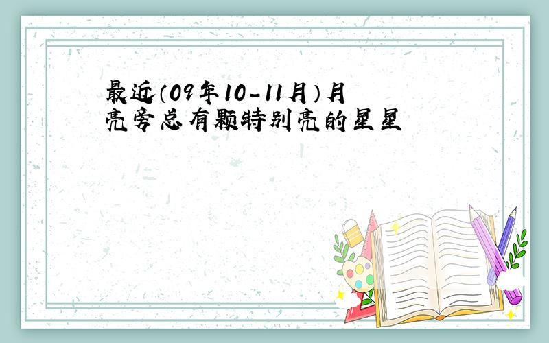 最近（09年10-11月）月亮旁总有颗特别亮的星星