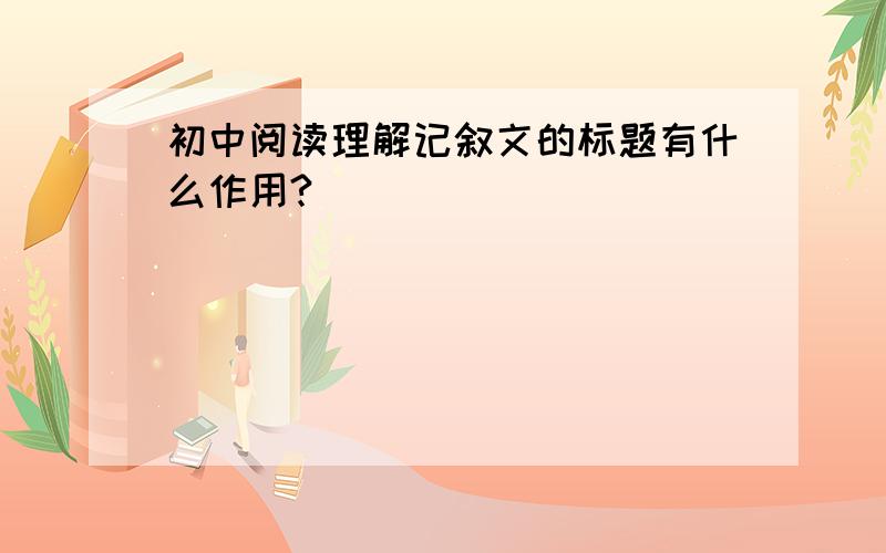 初中阅读理解记叙文的标题有什么作用?