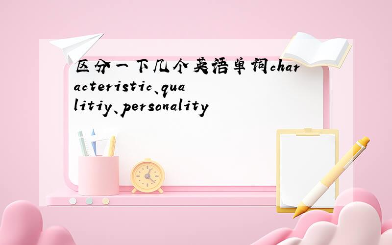 区分一下几个英语单词characteristic、qualitiy、personality