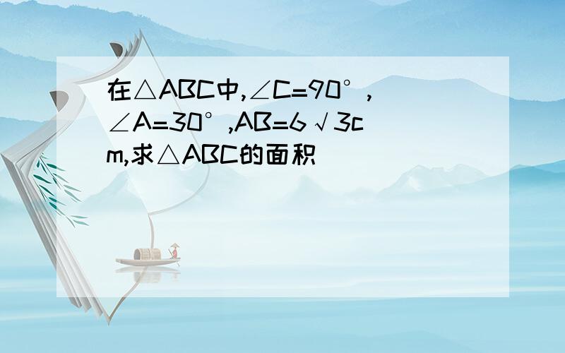 在△ABC中,∠C=90°,∠A=30°,AB=6√3cm,求△ABC的面积