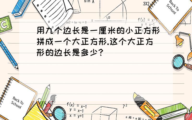 用九个边长是一厘米的小正方形拼成一个大正方形.这个大正方形的边长是多少?