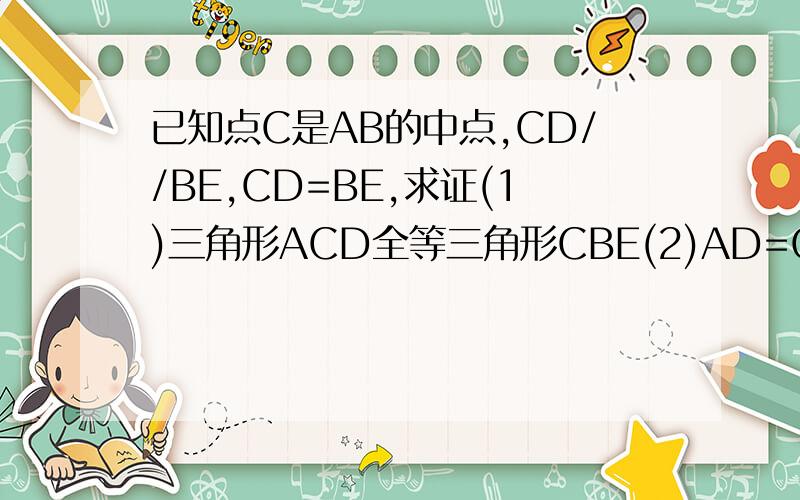 已知点C是AB的中点,CD//BE,CD=BE,求证(1)三角形ACD全等三角形CBE(2)AD=CE