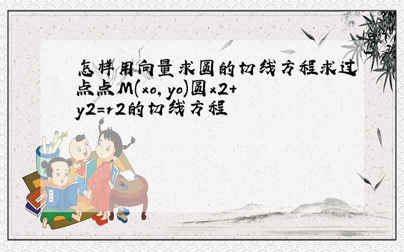 怎样用向量求圆的切线方程求过点点M(xo,yo)圆x2+y2=r2的切线方程