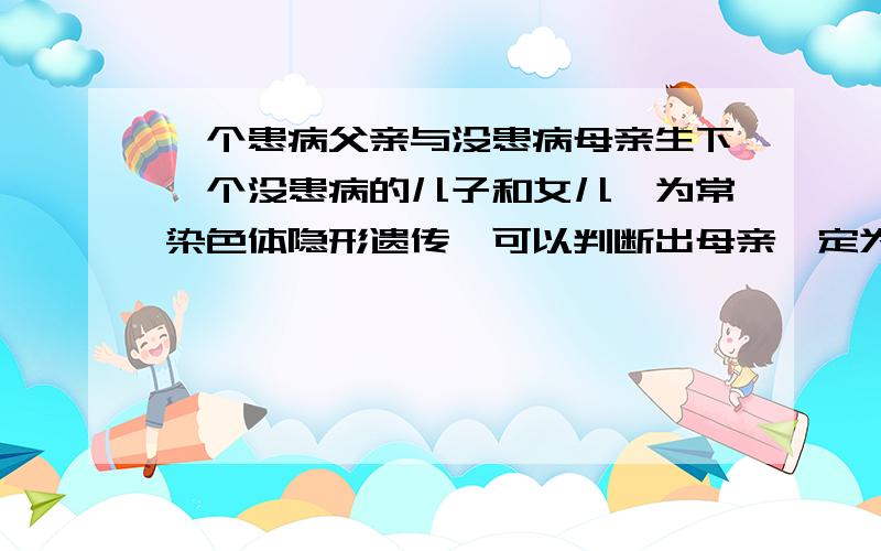 一个患病父亲与没患病母亲生下一个没患病的儿子和女儿,为常染色体隐形遗传,可以判断出母亲一定为AA吗?