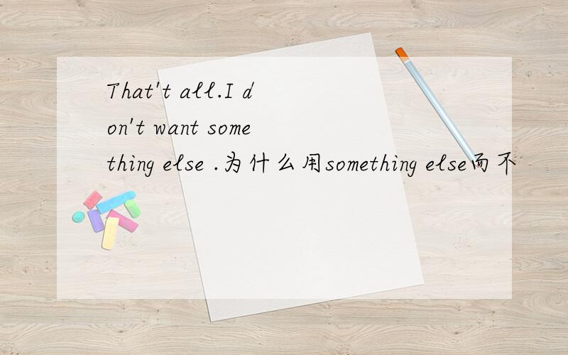 That't all.I don't want something else .为什么用something else而不