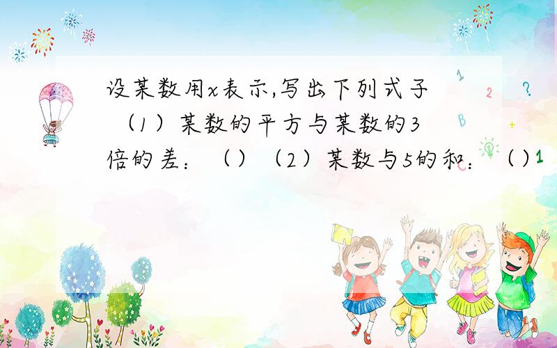 设某数用x表示,写出下列式子 （1）某数的平方与某数的3倍的差：（）（2）某数与5的和：（）