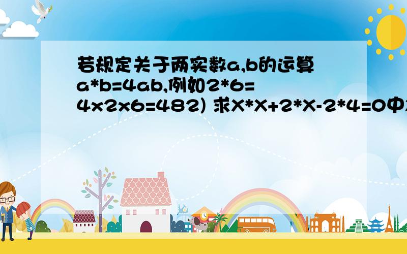 若规定关于两实数a,b的运算a*b=4ab,例如2*6=4x2x6=482) 求X*X+2*X-2*4=0中X的值