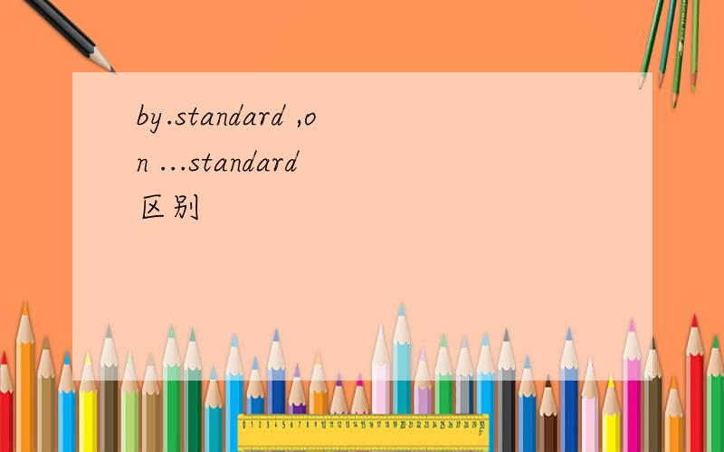 by.standard ,on ...standard 区别