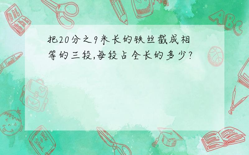 把20分之9米长的铁丝截成相等的三段,每段占全长的多少?