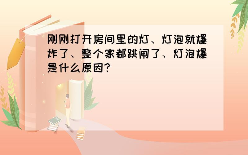 刚刚打开房间里的灯、灯泡就爆炸了、整个家都跳闸了、灯泡爆是什么原因?