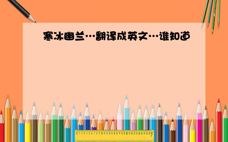 寒冰幽兰…翻译成英文…谁知道