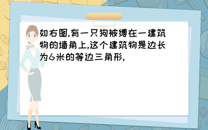 如右图,有一只狗被缚在一建筑物的墙角上,这个建筑物是边长为6米的等边三角形,