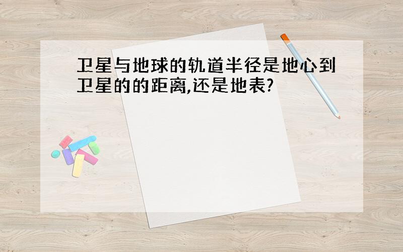 卫星与地球的轨道半径是地心到卫星的的距离,还是地表?