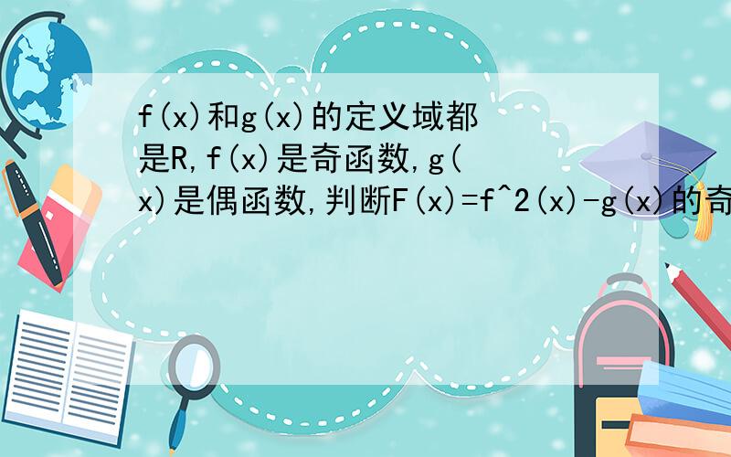 f(x)和g(x)的定义域都是R,f(x)是奇函数,g(x)是偶函数,判断F(x)=f^2(x)-g(x)的奇偶性