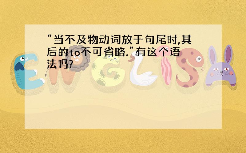 “当不及物动词放于句尾时,其后的to不可省略.”有这个语法吗?