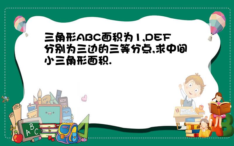 三角形ABC面积为1,DEF分别为三边的三等分点,求中间小三角形面积.