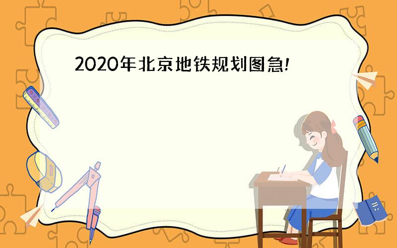 2020年北京地铁规划图急!