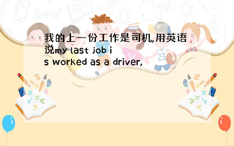 我的上一份工作是司机,用英语说my last job is worked as a driver,