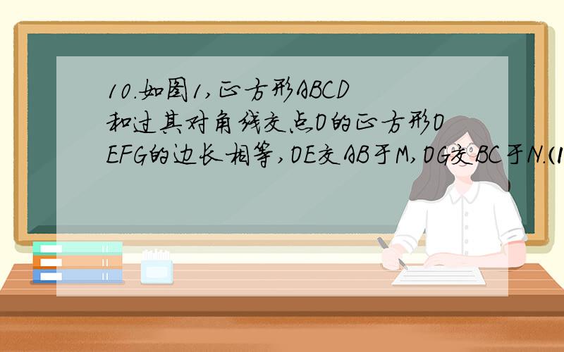 10.如图1,正方形ABCD和过其对角线交点O的正方形OEFG的边长相等,OE交AB于M,OG交BC于N.⑴求证：△AO