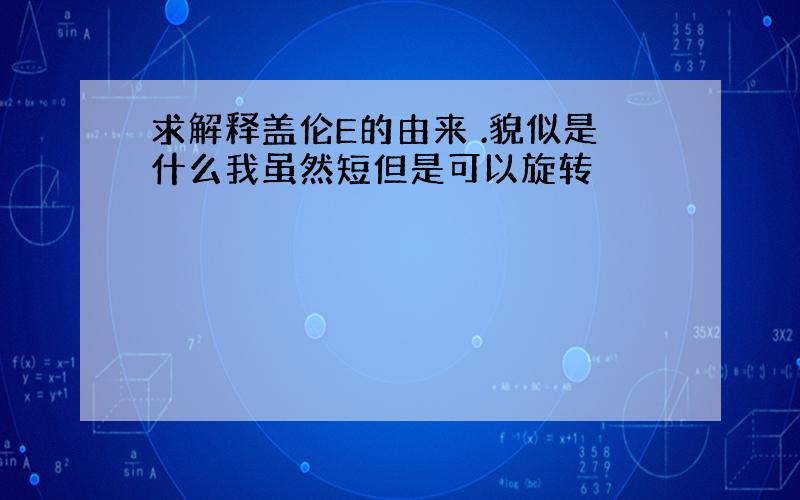 求解释盖伦E的由来 .貌似是什么我虽然短但是可以旋转