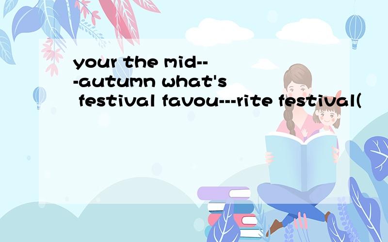 your the mid---autumn what's festival favou---rite festival(