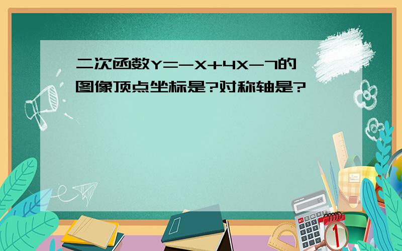 二次函数Y=-X+4X-7的图像顶点坐标是?对称轴是?