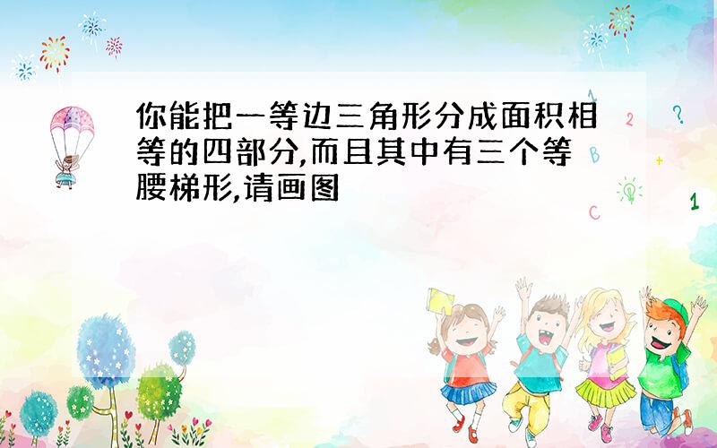 你能把一等边三角形分成面积相等的四部分,而且其中有三个等腰梯形,请画图