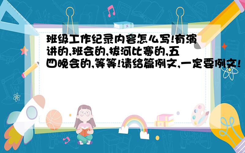 班级工作纪录内容怎么写!有演讲的,班会的,拔河比赛的,五四晚会的,等等!请给篇例文,一定要例文!