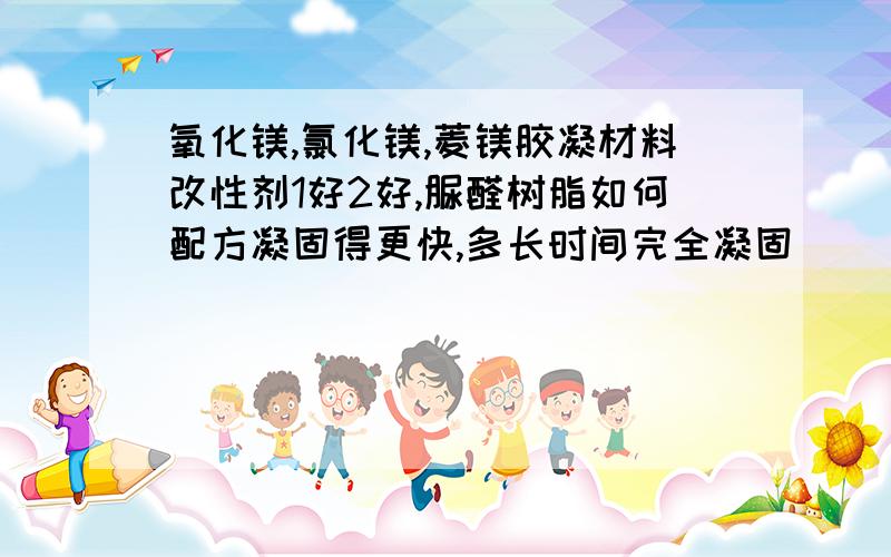 氧化镁,氯化镁,菱镁胶凝材料改性剂1好2好,脲醛树脂如何配方凝固得更快,多长时间完全凝固