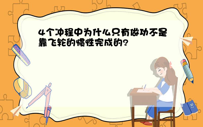 4个冲程中为什么只有做功不是靠飞轮的惯性完成的?