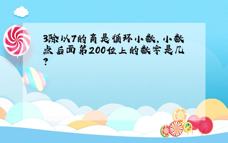 3除以7的商是循环小数,小数点后面笫200位上的数字是几?