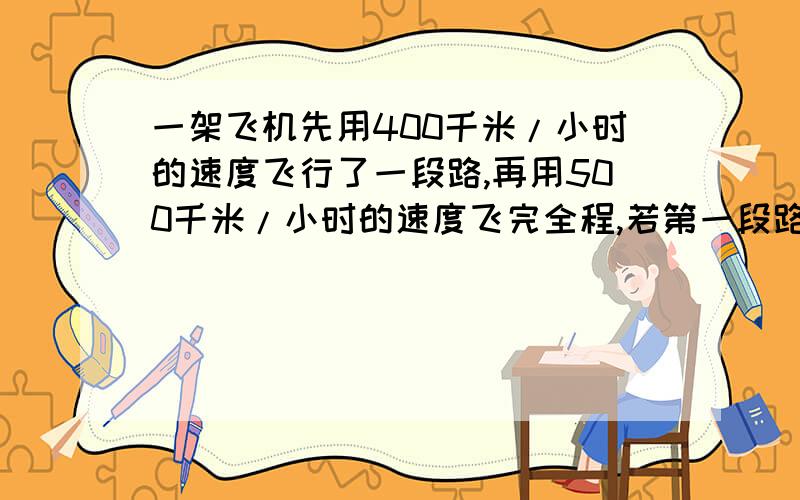 一架飞机先用400千米/小时的速度飞行了一段路,再用500千米/小时的速度飞完全程,若第一段路比第二段路多600米,全程