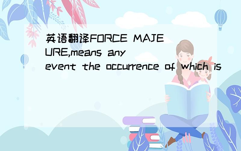 英语翻译FORCE MAJEURE,means any event the occurrence of which is