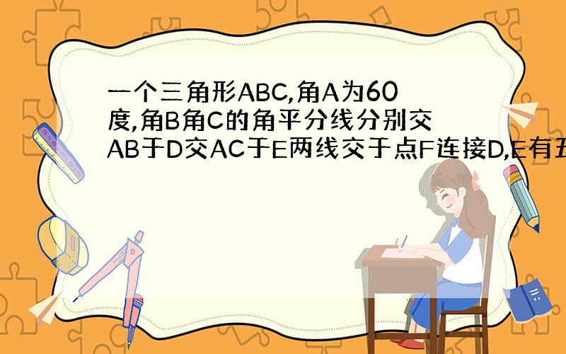 一个三角形ABC,角A为60度,角B角C的角平分线分别交AB于D交AC于E两线交于点F连接D,E有五个选项,其中正...