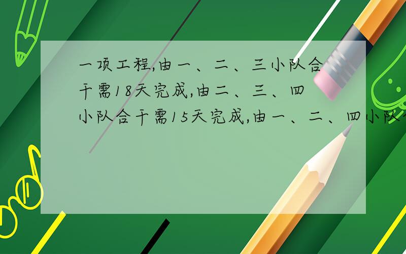 一项工程,由一、二、三小队合干需18天完成,由二、三、四小队合干需15天完成,由一、二、四小队合干需12天完成,由一、三