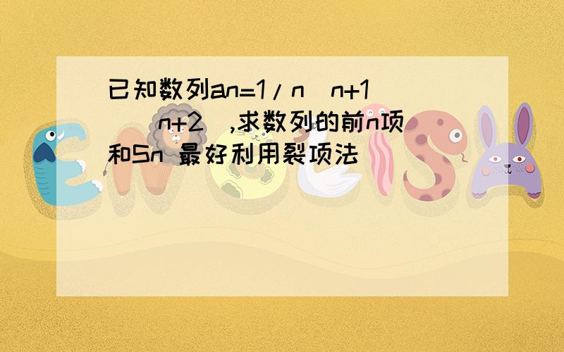 已知数列an=1/n(n+1)(n+2),求数列的前n项和Sn 最好利用裂项法