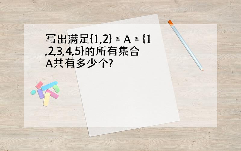 写出满足{1,2}≦A≦{1,2,3,4,5}的所有集合A共有多少个?