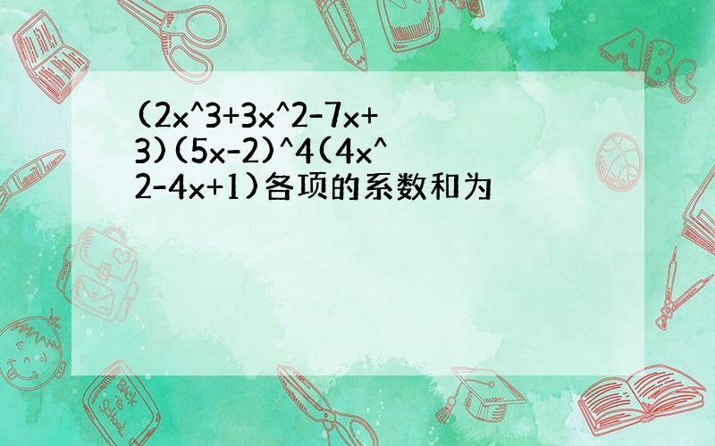 (2x^3+3x^2-7x+3)(5x-2)^4(4x^2-4x+1)各项的系数和为