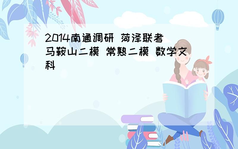 2014南通调研 菏泽联考 马鞍山二模 常熟二模 数学文科