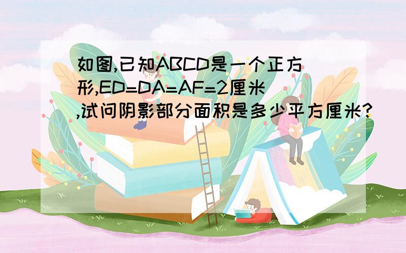 如图,已知ABCD是一个正方形,ED=DA=AF=2厘米,试问阴影部分面积是多少平方厘米?