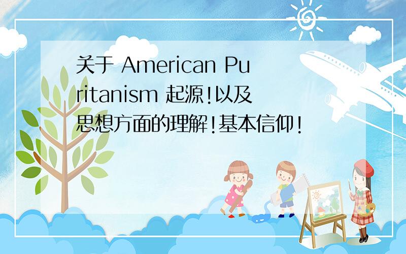 关于 American Puritanism 起源!以及思想方面的理解!基本信仰!