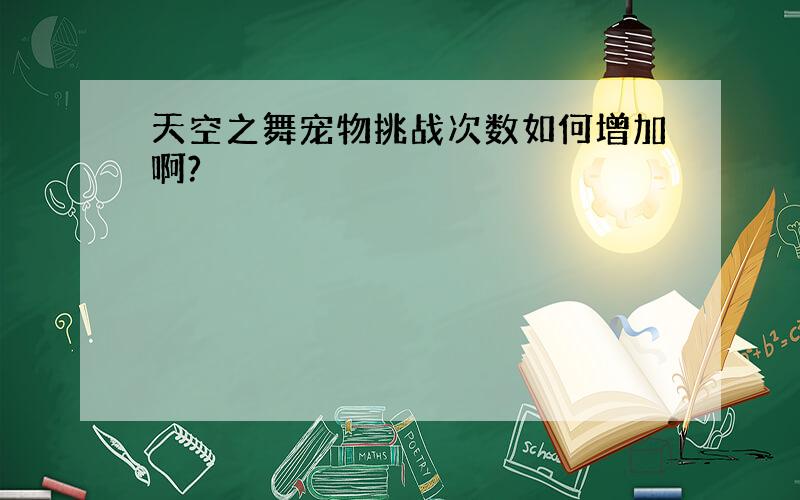 天空之舞宠物挑战次数如何增加啊?