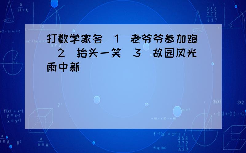 打数学家名（1）老爷爷参加跑（2）抬头一笑（3）故园风光雨中新