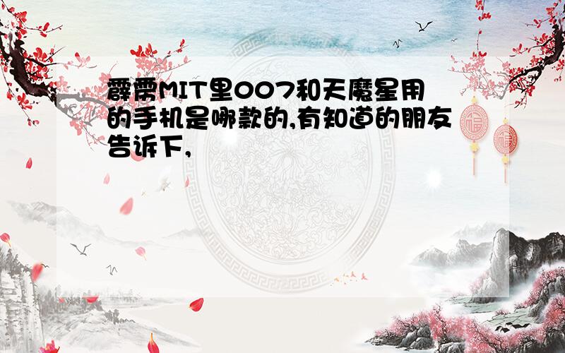 霹雳MIT里007和天魔星用的手机是哪款的,有知道的朋友告诉下,