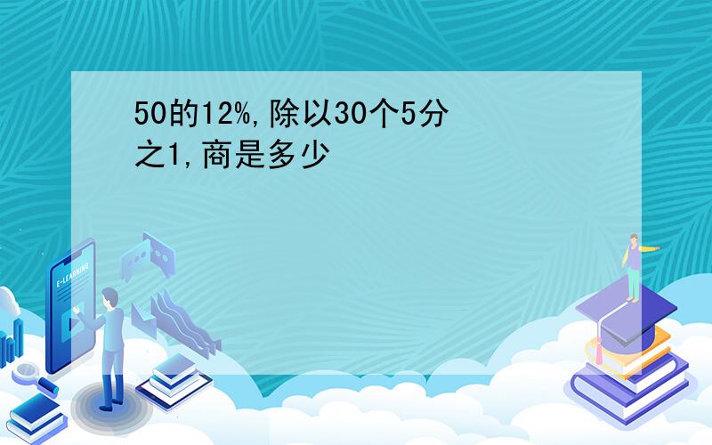 50的12%,除以30个5分之1,商是多少