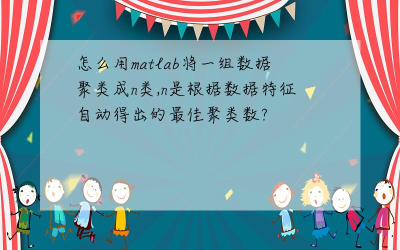 怎么用matlab将一组数据聚类成n类,n是根据数据特征自动得出的最佳聚类数?