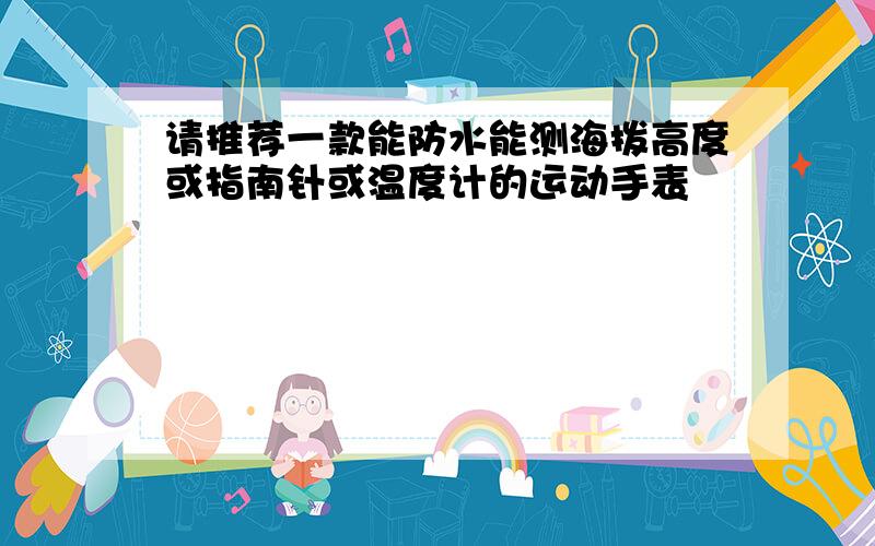 请推荐一款能防水能测海拨高度或指南针或温度计的运动手表