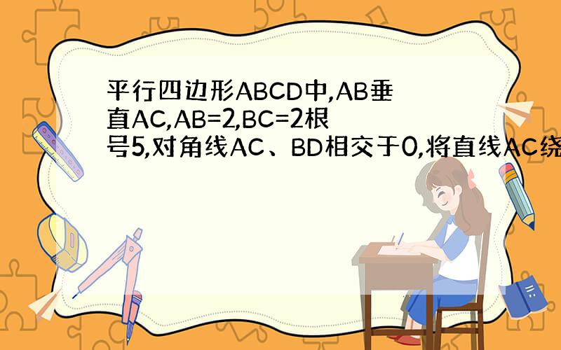 平行四边形ABCD中,AB垂直AC,AB=2,BC=2根号5,对角线AC、BD相交于0,将直线AC绕O